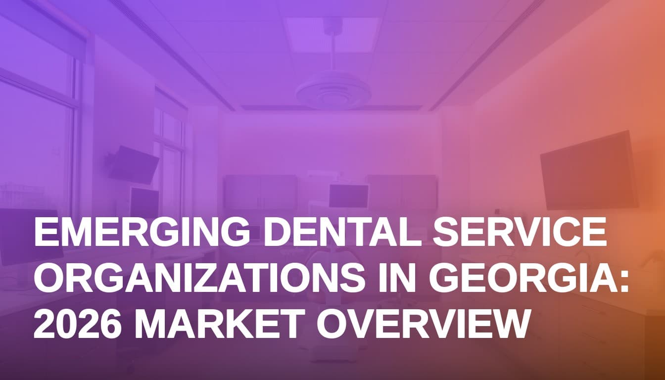 Emerging Dental Service Organizations in Georgia: 2026 Market Overview